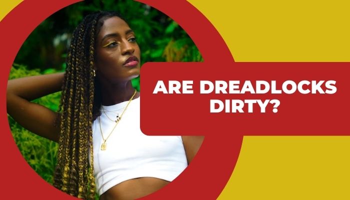 Are Dreadlocks Dirty? Why Locs Look Dirty & How to Keep Yours Clean